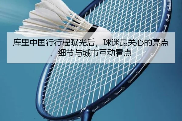 库里中国行行程曝光后，球迷最关心的亮点、细节与城市互动看点